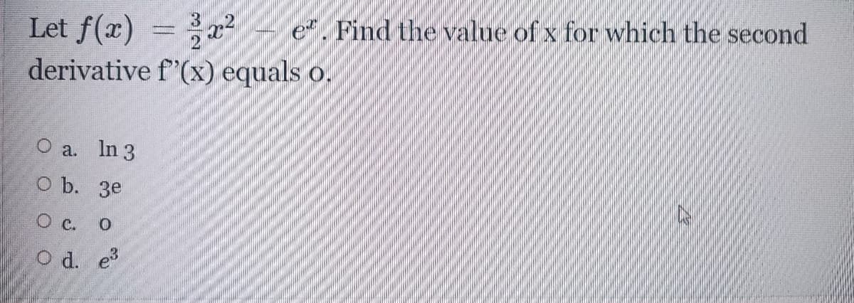 e*. Find the value of x for which the second
Let f(x)
derivative f'(x) equals o.
O a. In 3
O b. 3e
O c.
O d. e3
