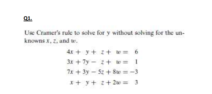 Q1.
Use Cramer's rule to solve for y without solving for the un-
knowns x, z, and w.
4x + y+ z+ w= 6
3x + 7y - z+ w= 1
7x +3y 5z + 8w = -3
%3D
x + y + z+ 2w = 3
