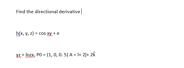 Find the directional derivative
h(x, y, z) = cos xX + e
yz + Inzx, PO = (1, 0, 0. 5) A = î+ 2j+ 2k
