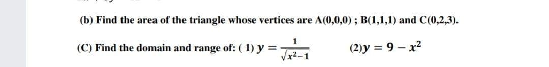 (b) Find the area of the triangle whose vertices are A(0,0,0); B(1,1,1) and C(0,2,3).
(C) Find the domain and range of: (1) y =
(2)y = 9 – x?
Vx2-1
