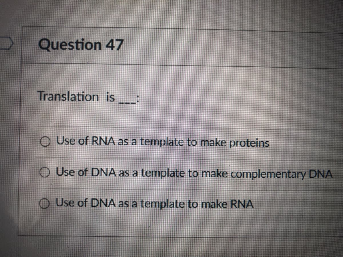 Question 47
Translation is_ :
O Use of RNA as a template to make proteins
O Use of DNA as a template to make complementary DNA
O Use of DNA as a template to make RNA
