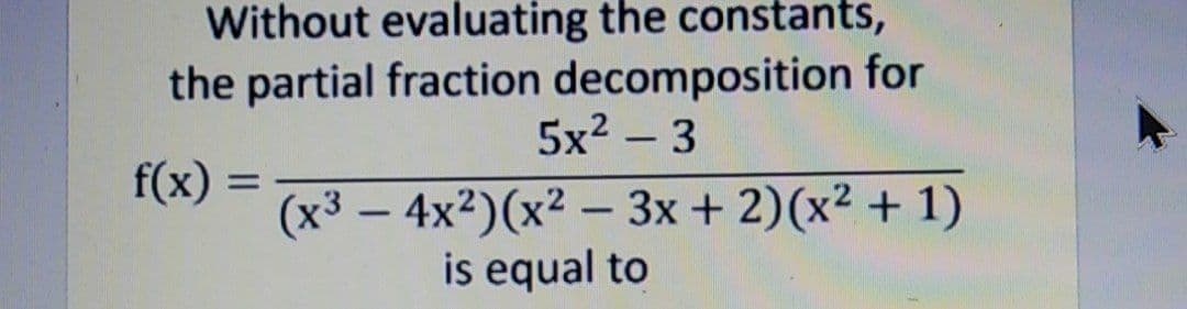 Without evaluating the constants,
the partial fraction decomposition for
5x2 – 3
-
f(x) =
%3D
(x3 – 4x2)(x² – 3x + 2)(x² + 1)
is equal to
-
