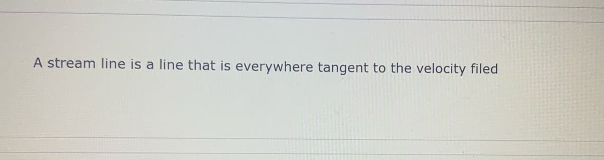 A stream line is a line that is everywhere tangent to the velocity filed
