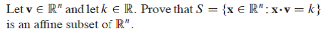 Let v e R" and letk e R. Prove that S = {x € R" :x•v = k}
is an affine subset of R".
%3D
