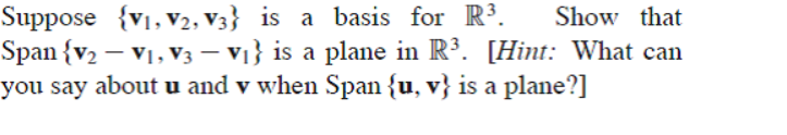 Suppose {v1, v2, V3} is a basis for R³.
Span {v2 – V1, V3 – V1} is a plane in R³. [Hint: What can
you say about u and v when Span {u, v} is a plane?]
Show that
