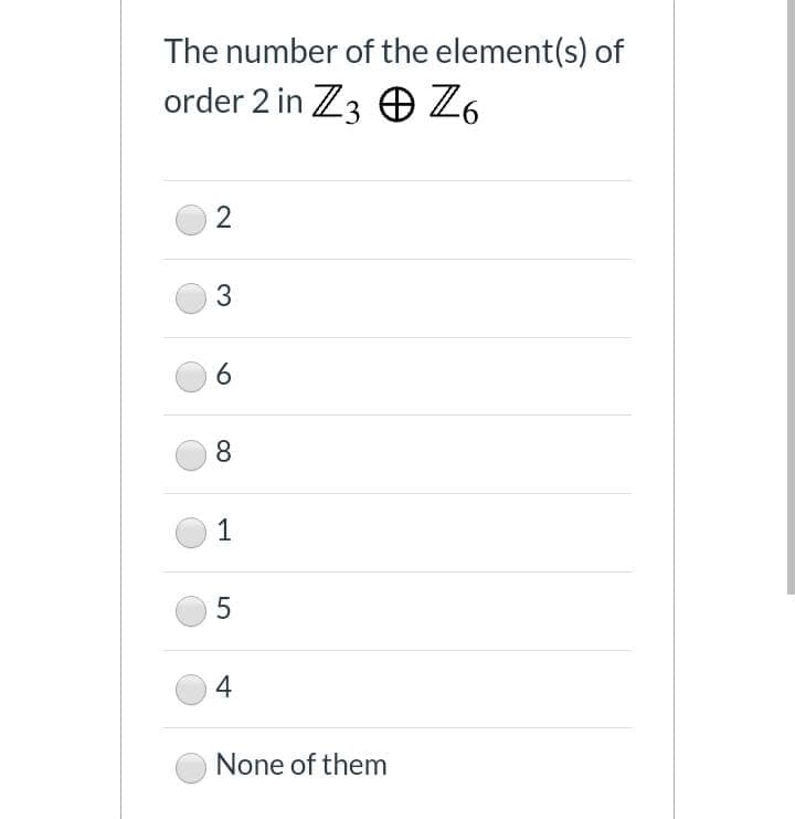The number of the element(s) of
order 2 in Z3 O Z6
3
6.
8
1
4
None of them
2.
