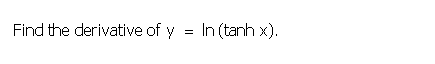 Find the derivative of y = In (tanh x).
