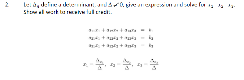 Let An define a determinant; and A70; give an expression and solve for x1 x2 x3.
Show all work to receive full credit.
a11*1+ a12X2 +a13X3
a21X1 + a22X2 + a23X3
b2
a31 X1 + a32X2 + a33X3
b3
X3 =
A
A
2.
