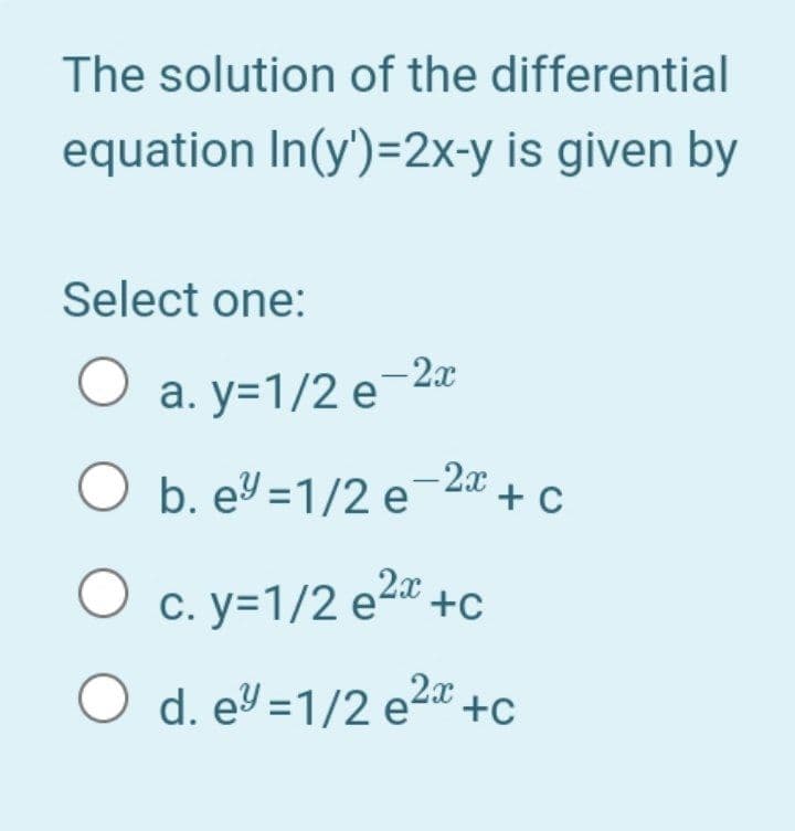 The solution of the differential
equation In(y')=2x-y is given by
Select one:
-2x
а. у-1/2 е 2
-2x
O b. e =1/2 e 2 + c
c. y=1/2 e2a +c
O d. e =1/2 e2a +c
