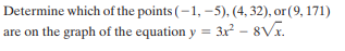 Determine which of the points (–1, –5), (4, 32), or(9, 171)
are on the graph of the equation y = 3r² – 8V.
