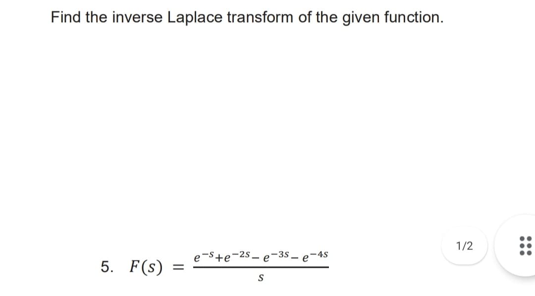 Find the inverse Laplace transform of the given function.
::
1/2
e-S+e-2s_ e
35 – e
- 4S
5. F(s)
S
