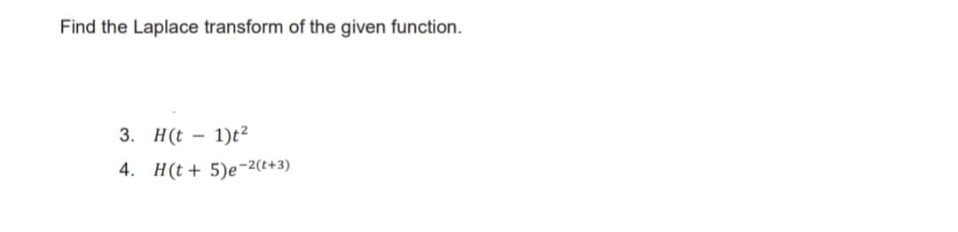 Find the Laplace transform of the given function.
3. H(t – 1)t²
4. H(t + 5)e-2(t+3)
