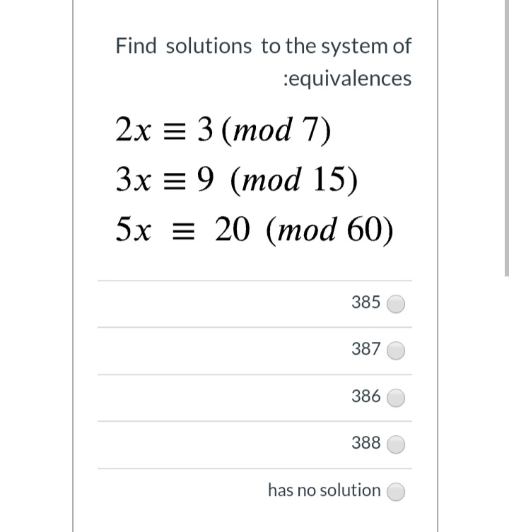 Find solutions to the system of
:equivalences
2х 3 3 (тоd 7)
Зx 3 9 (тоd 15)
5х 3D 20 (тоd 60)
385
387
386
388
has no solution
