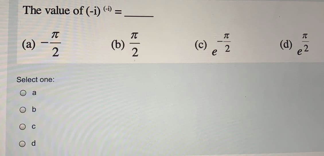 The value of (-i) (-) =
(a)
TT
--
(b)
(c)
e
(d)
e 2
Select one:
b.
d.
