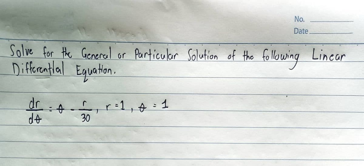 Solve for the General or Particular Solution of the following Linear
Differential Equation.
dr
do
= 4
30
No.
Date
r = 1₁ + = 1
+
