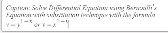 Caption: Solve Differential Equation using Bernoulli's
Equation with substitution technique with the formula
1-m
v=y
-n or
or v=x²-₁