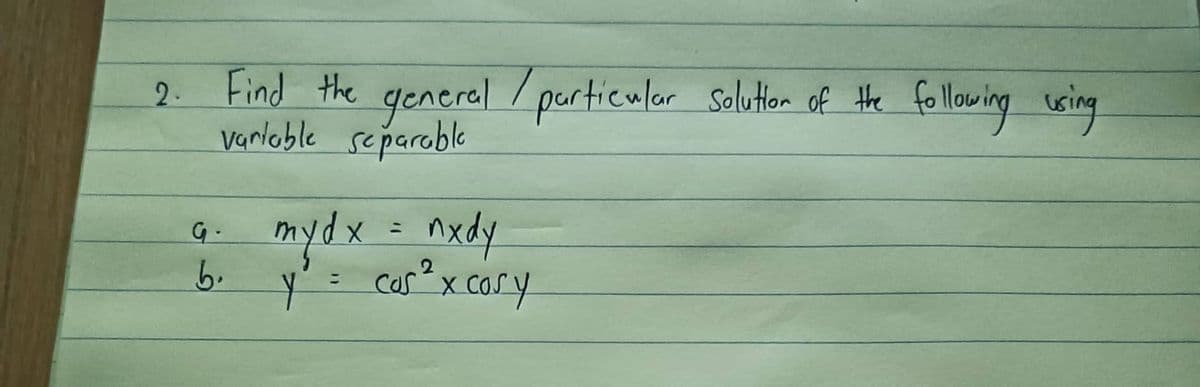 2. Find the general particular Solution of the following using
variable separable
G-
b.
mydx = nxdy
y² = cos ² x cosy
Y