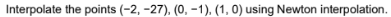 Interpolate the points (-2,-27), (0, -1), (1, 0) using Newton interpolation.