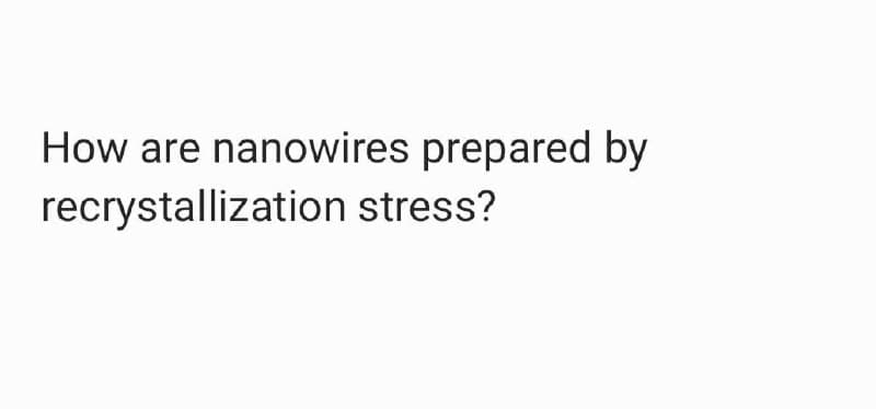 How are nanowires prepared by
recrystallization stress?
