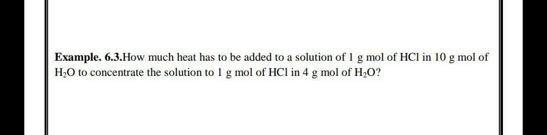 Example. 6.3.How much heat has to be added to a solution of 1 g mol of HC1 in 10 g mol of
H₂O to concentrate the solution to 1 g mol of HC1 in 4 g mol of H₂O?