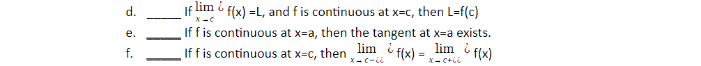 If lim i.
f(x) =L, and f is continuous at x=c, then L=f(c)
d.
If f is continuous at x=a, then the tangent at x=a exists.
е.
f(x) = x- c+ii
lim
i f(x)
f.
If f is continuous at x=c, then lim 6
X- C-ii
| |
