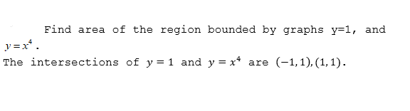 Find area of the region bounded by graphs y=1, and
y=x* .
The intersections of y= 1 and y = x*
(-1,1), (1, 1).
are
