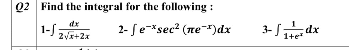 Q2 Find the integral for the following :
dx
1-S
2- Je-*sec? (пе *)dx
3- S1dx
2Vx+2x
1+e*
