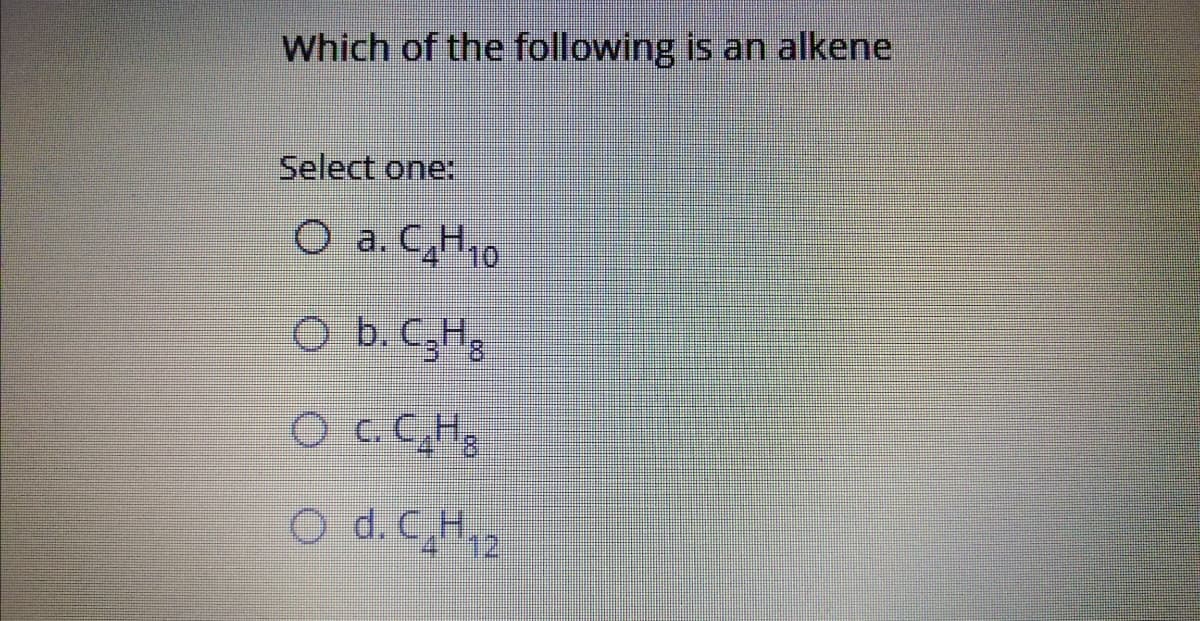 Which of the following is an alkene
Select one:
O a. CH10
O b. C,H3
O c.CH
O d.CH.
12,
