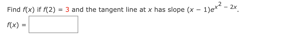 Find f(x) if f(2)
- 2x
= 3 and the tangent line at x has slope (x – 1)e*
f(x) =
