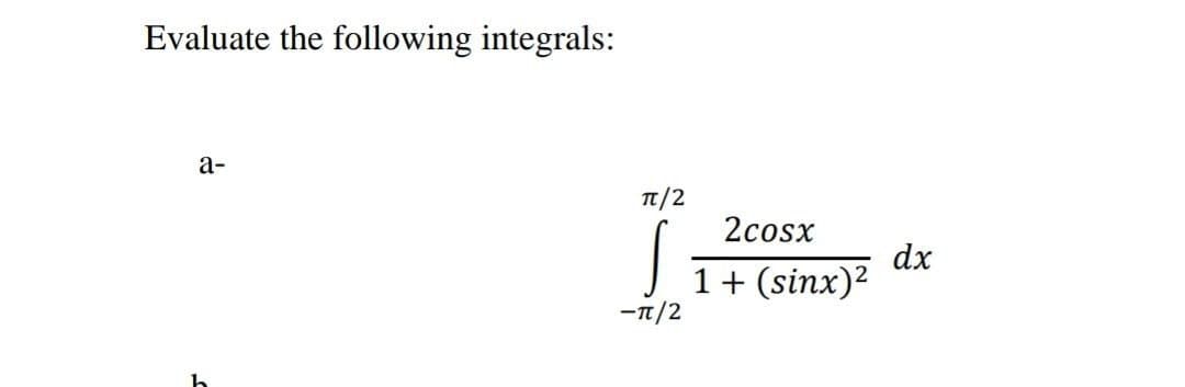 Evaluate the following integrals:
а-
T/2
2cosx
dx
1+ (sinx)?
-n/2
