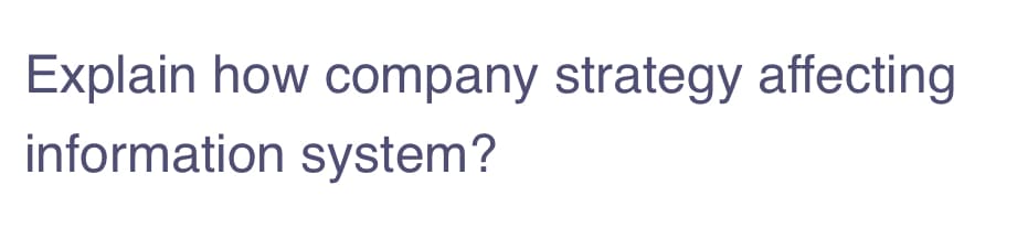 Explain how company strategy affecting
information system?
