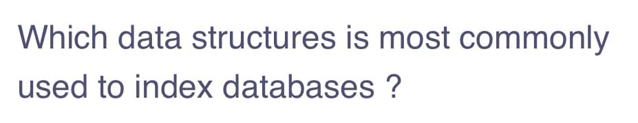 Which data structures is most commonly
used to index databases ?
