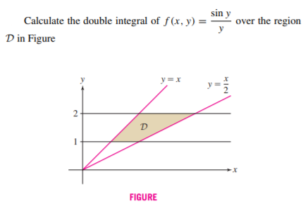 sin y
over the region
Calculate the double integral of f (x, y) =
D in Figure
y =x
2
D
FIGURE
