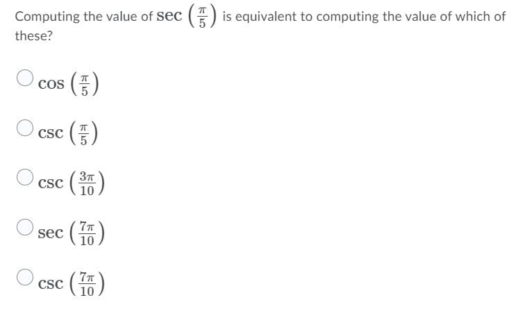 Computing the value of sec () is equivalent to computing the value of which of
these?
Cos
O csc ()
37
Csc
7T
sec (5)
CSC
10
