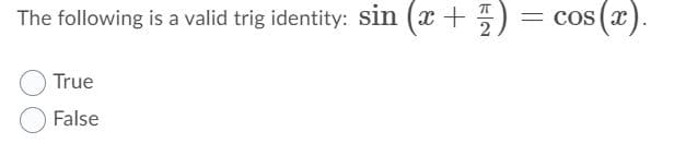 The following is a valid trig identity: sin (x + 5) :
= cos (x).
True
False
