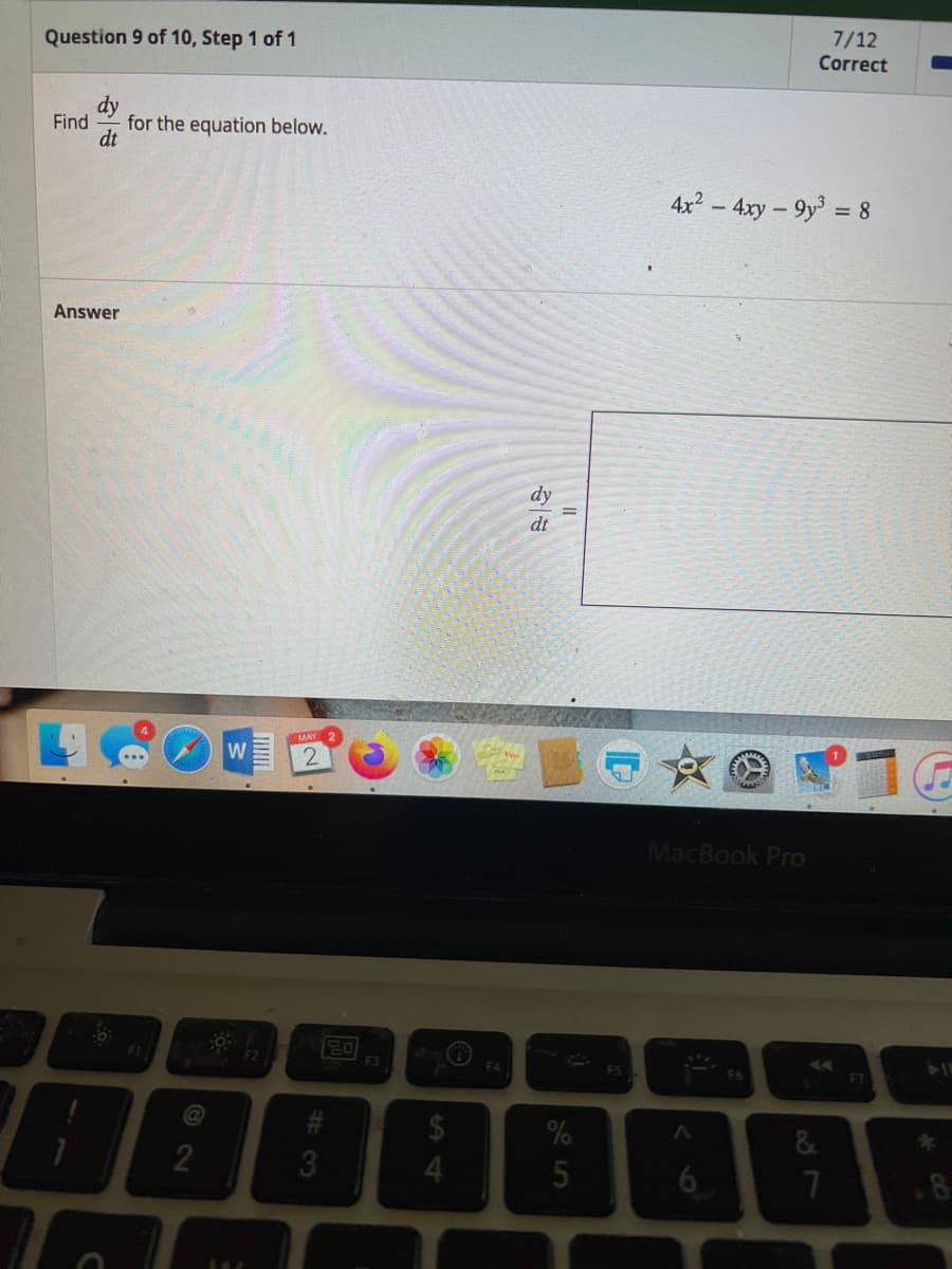 Question 9 of 10, Step 1 of 1
Find
dt
Answer
for the equation below.
FI
2
W
144
2
#
3
F3
4
F4
dy
dt
%
5
F5
7/12
Correct
4x²
x² - 4xy - 9y³ = 8
MacBook Pro
<
20
6
F6
AA
7
F7
11
8