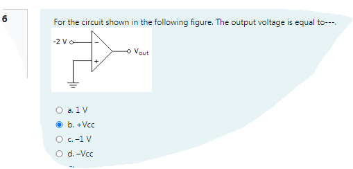 6
For the circuit shown in the following figure. The output voltage is equal to---.
-2 Vo
o Vout
O a. 1 V
b. +Vcc
O C.-1 V
O d. -Vcc
