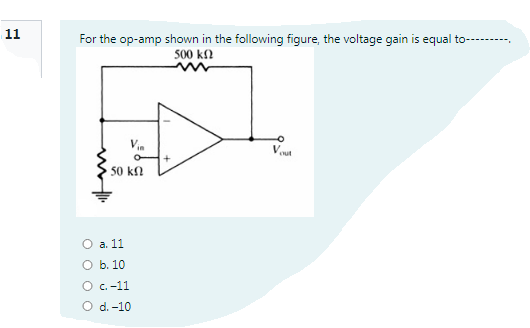 11
For the op-amp shown in the following figure, the voltage gain is equal to------
500 k
VoA
50 kn
O a. 11
O b. 10
O c.-11
O d. -10
