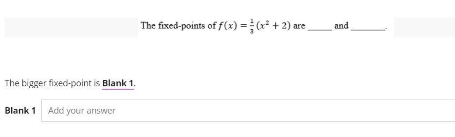 The bigger fixed-point is Blank 1.
Blank 1 Add your answer
The fixed-points of f(x) = (x² + 2) are¸
and