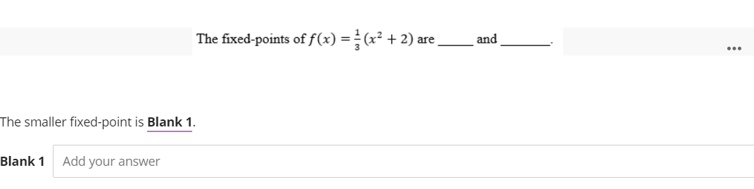 The fixed-points of f(x) = (x² + 2) are.
The smaller fixed-point is Blank 1.
Blank 1 Add your answer
and
...