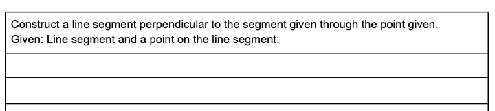 Construct a line segment perpendicular to the segment given through the point given.
Given: Line segment and a point on the line segment.