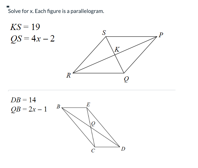 Solve for x. Each figure is a parallelogram.
KS = 19
QS=4x-2
DB = 14
QB=2x-1
B
R
E
O
C
S
K
Q
D
P