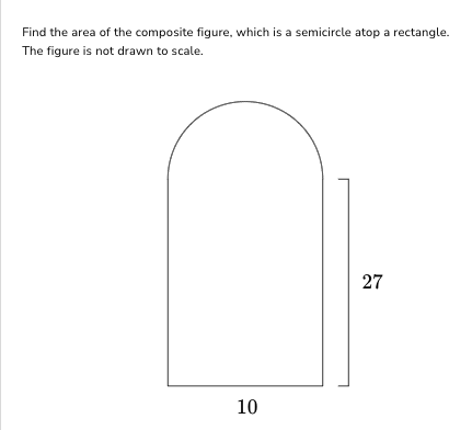 Find the area of the composite figure, which is a semicircle atop a rectangle.
The figure is not drawn to scale.
10
27
