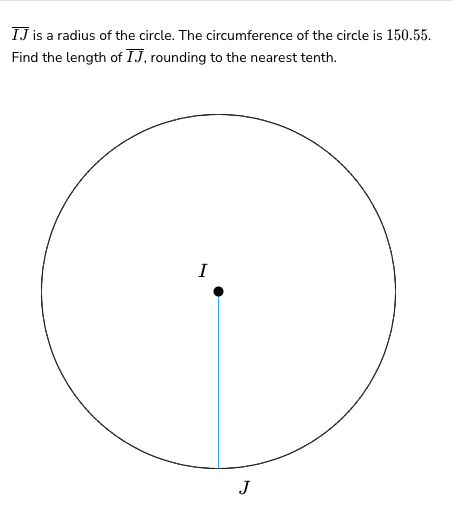 IJ is a radius of the circle. The circumference of the circle is 150.55.
Find the length of IJ, rounding to the nearest tenth.
I
J