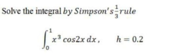 Solve the integral by Simpson's rule
x3 cos2x dx,
h = 0.2
