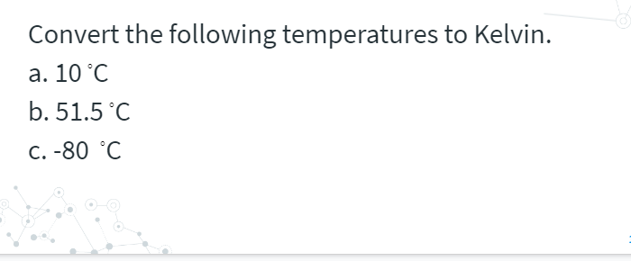 Convert the following temperatures to Kelvin.
а. 10°С
b. 51.5 °C
С. -80 °С
