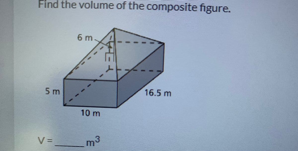 Find the volume of the composite figure.
6m
16.5 m
5m
10m
V =
%3D
