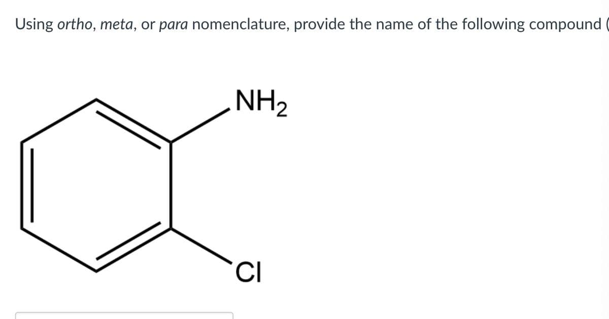 Using ortho, meta, or para nomenclature, provide the name of the following compound
NH2
CI
