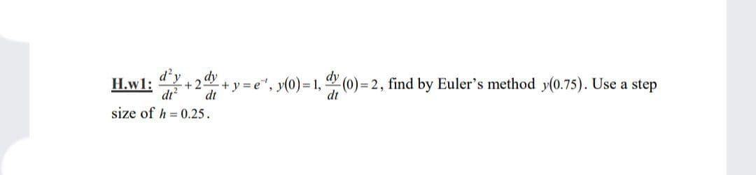 d’y
H.w1:
dr?
dy
2+y3e", y(0)= 1, (0)= 2, find by Euler's method y(0.75). Use a step
dt
size of h = 0.25.
