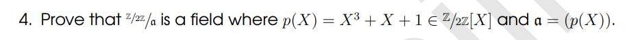 4. Prove that 2/2z/a is a field where p(X) = X³ + X + 1 € Z/2z[X] and a =
= (p(X)).
